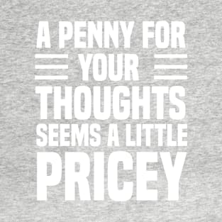 Funny A Penny For Your Thoughts Seems A Little Pricey Quote , Funny Joke T-Shirt